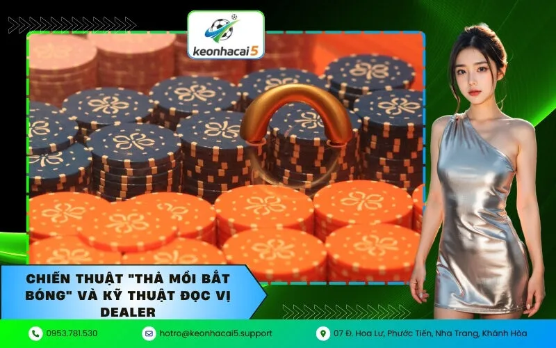 Chiến thuật "Thả mồi bắt bóng" và Kỹ thuật đọc vị Dealer