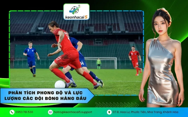 Phân tích phong độ và lực lượng các đội bóng hàng đầu