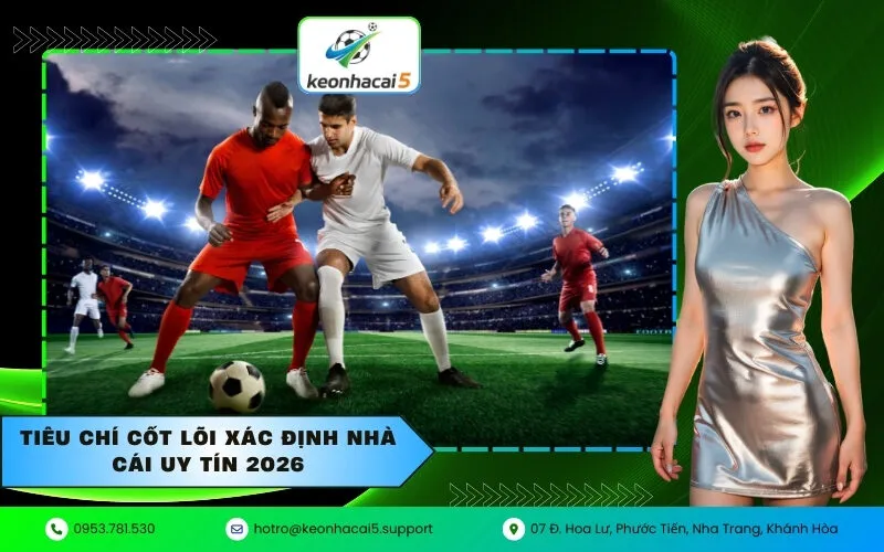 Tiêu chí cốt lõi xác định nhà cái uy tín 2026